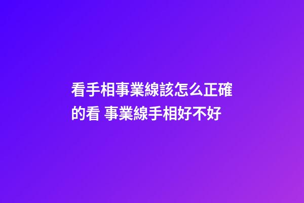 看手相事業線該怎么正確的看 事業線手相好不好